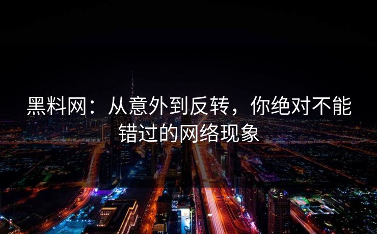 黑料网：从意外到反转，你绝对不能错过的网络现象