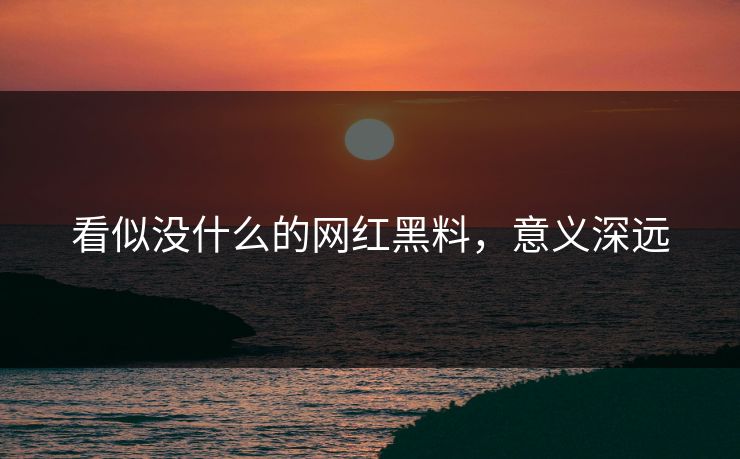 看似没什么的网红黑料，意义深远