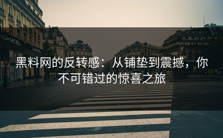 黑料网的反转感：从铺垫到震撼，你不可错过的惊喜之旅