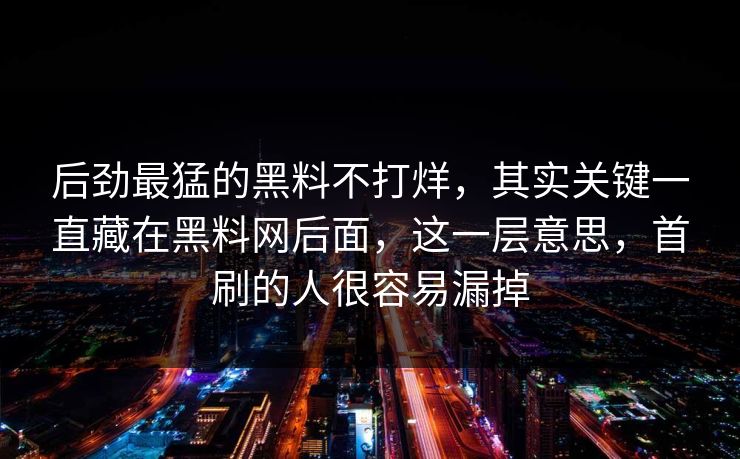 后劲最猛的黑料不打烊，其实关键一直藏在黑料网后面，这一层意思，首刷的人很容易漏掉