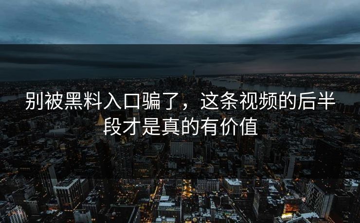 别被黑料入口骗了，这条视频的后半段才是真的有价值