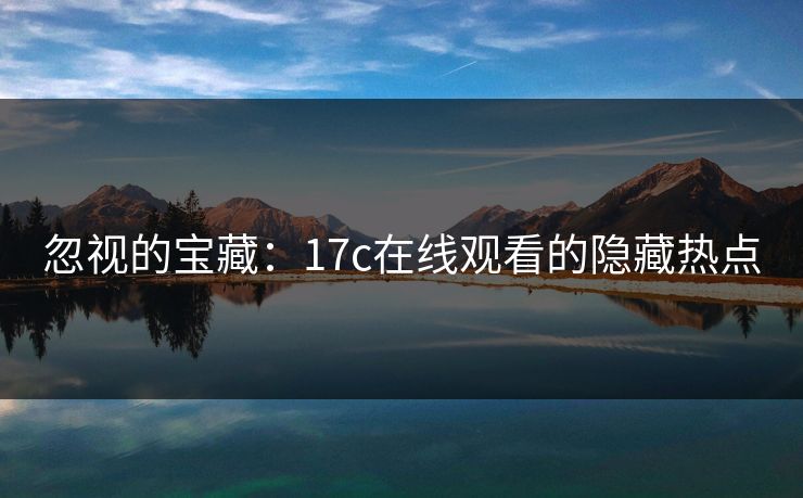 忽视的宝藏：17c在线观看的隐藏热点