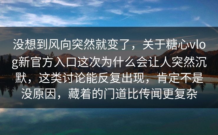 没想到风向突然就变了,关于糖心vlog新官方入口这次为什么会让人突然沉默,这类讨论能反复出现,肯定不是没原因,藏着的门道比传闻更复杂 没想到风向突然就变了,关于糖心vlog新官方入口这次为什么会让人突然沉默,这类讨论能反复出现,肯定不是没原因,藏着的门道比传闻更复杂