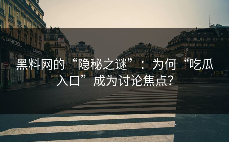 黑料网的“隐秘之谜”:为何“吃瓜入口”成为讨论焦点? 黑料网的“隐秘之谜”:为何“吃瓜入口”成为讨论焦点?