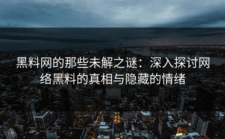 黑料网的那些未解之谜:深入探讨网络黑料的真相与隐藏的情绪 黑料网的那些未解之谜:深入探讨网络黑料的真相与隐藏的情绪