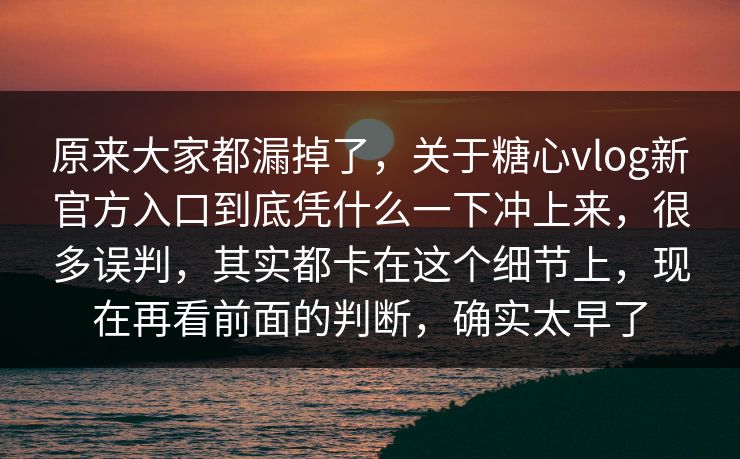 原来大家都漏掉了,关于糖心vlog新官方入口到底凭什么一下冲上来,很多误判,其实都卡在这个细节上,现在再看前面的判断,确实太早了 原来大家都漏掉了,关于糖心vlog新官方入口到底凭什么一下冲上来,很多误判,其实都卡在这个细节上,现在再看前面的判断,确实太早了