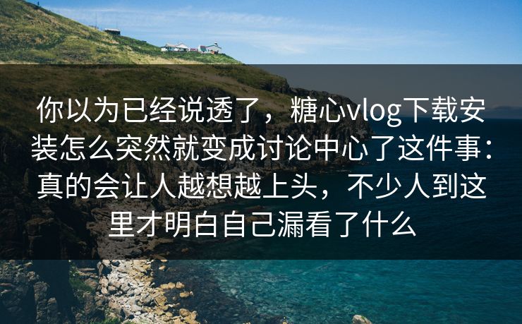 你以为已经说透了,糖心vlog下载安装怎么突然就变成讨论中心了这件事:真的会让人越想越上头,不少人到这里才明白自己漏看了什么 你以为已经说透了,糖心vlog下载安装怎么突然就变成讨论中心了这件事:真的会让人越想越上头,不少人到这里才明白自己漏看了什么
