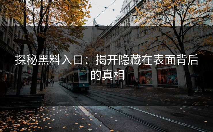 探秘黑料入口:揭开隐藏在表面背后的真相 探秘黑料入口:揭开隐藏在表面背后的真相