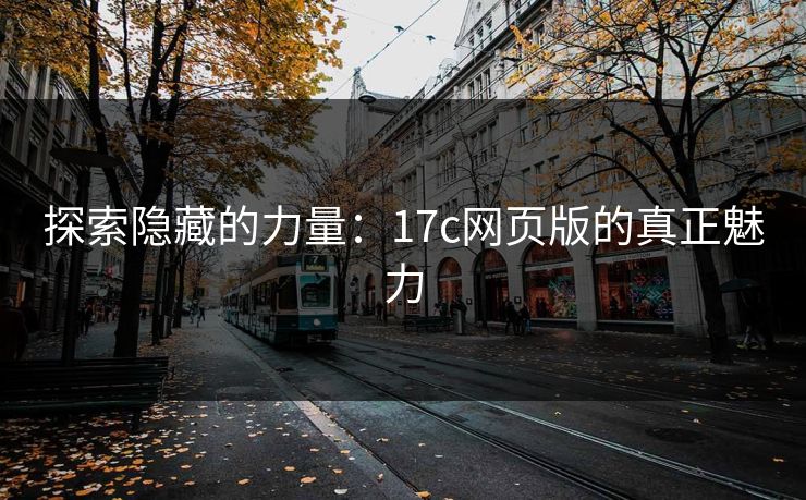 探索隐藏的力量：17c网页版的真正魅力