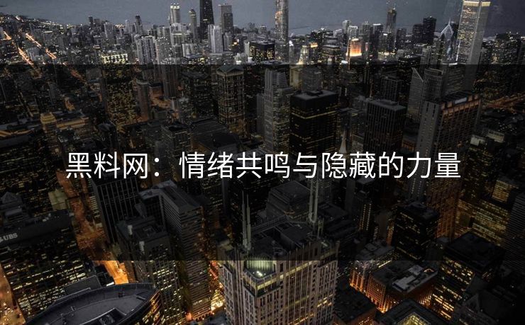 黑料网:情绪共鸣与隐藏的力量 黑料网:情绪共鸣与隐藏的力量