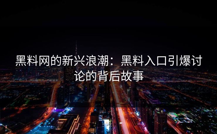 黑料网的新兴浪潮:黑料入口引爆讨论的背后故事 黑料网的新兴浪潮:黑料入口引爆讨论的背后故事