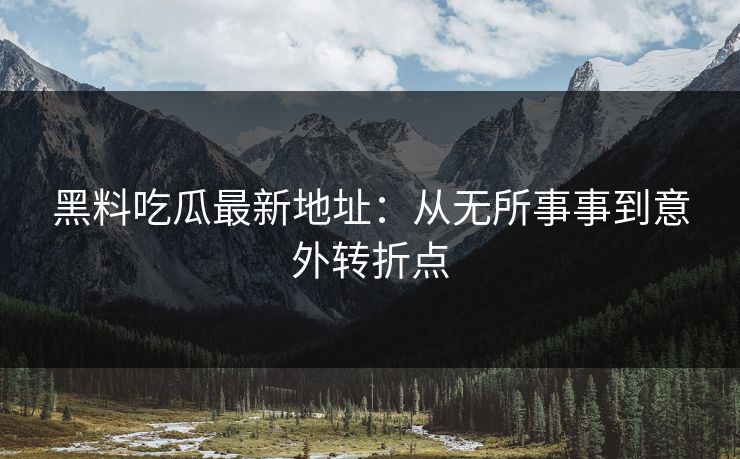 黑料吃瓜最新地址:从无所事事到意外转折点 黑料吃瓜最新地址:从无所事事到意外转折点