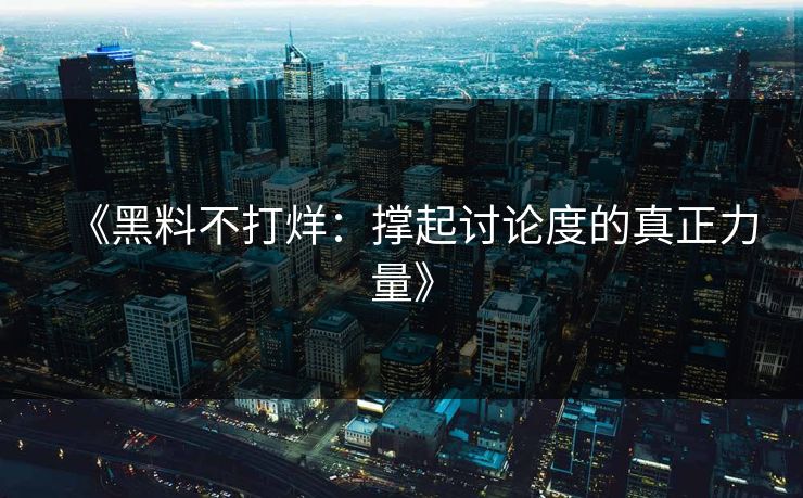 《黑料不打烊:撑起讨论度的真正力量》 《黑料不打烊:撑起讨论度的真正力量》