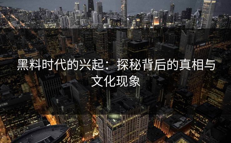 黑料时代的兴起：探秘背后的真相与文化现象